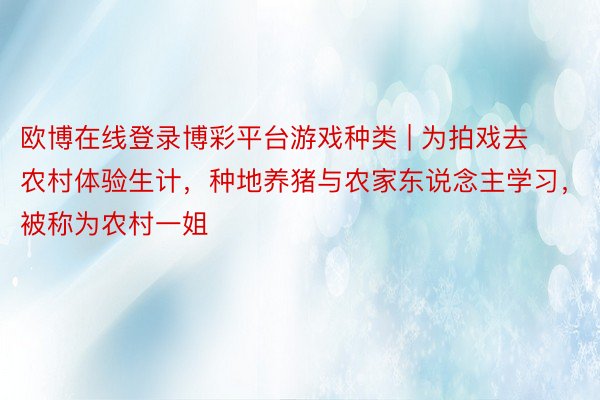 欧博在线登录博彩平台游戏种类 | 为拍戏去农村体验生计，种地养猪与农家东说念主学习，被称为农村一姐