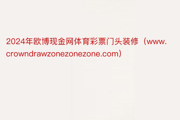 2024年欧博现金网体育彩票门头装修（www.crowndrawzonezonezone.com）