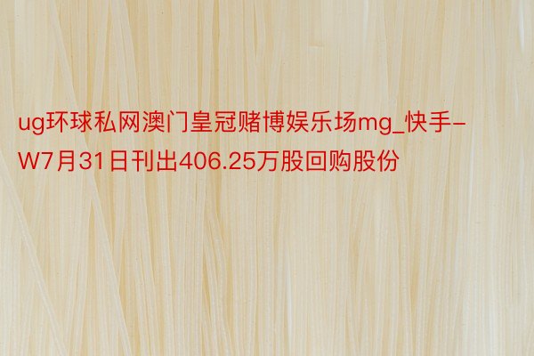 ug环球私网澳门皇冠赌博娱乐场mg_快手-W7月31日刊出406.25万股回购股份