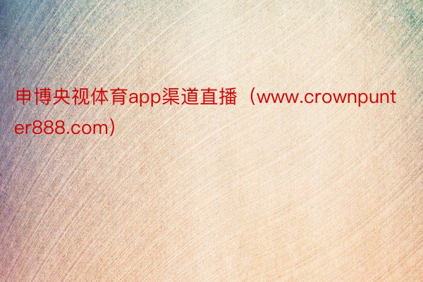 申博央视体育app渠道直播（www.crownpunter888.com）