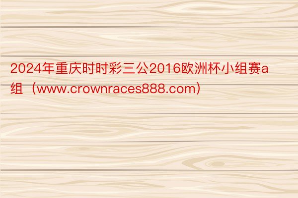 2024年重庆时时彩三公2016欧洲杯小组赛a组（www.crownraces888.com）