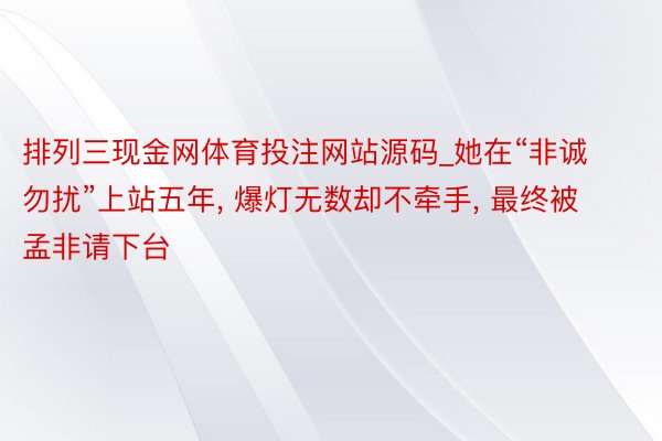 排列三现金网体育投注网站源码_她在“非诚勿扰”上站五年, 爆灯无数却不牵手, 最终被孟非请下台