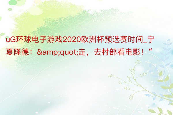 uG环球电子游戏2020欧洲杯预选赛时间_宁夏隆德：&quot;走，去村部看电影！“