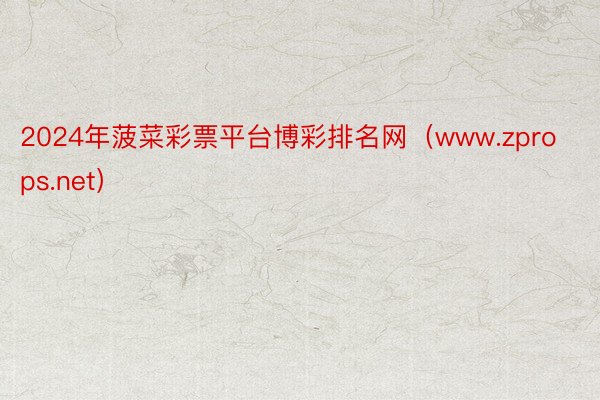 2024年菠菜彩票平台博彩排名网（www.zprops.net）