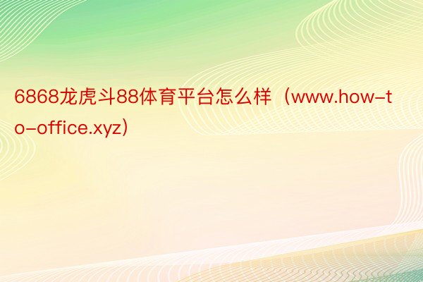 6868龙虎斗88体育平台怎么样（www.how-to-office.xyz）