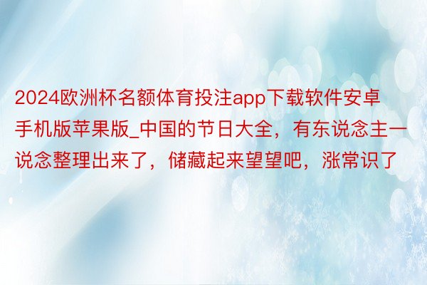 2024欧洲杯名额体育投注app下载软件安卓手机版苹果版_中国的节日大全,有东说念主一说念整理出来了,储藏起来望望吧,涨常识了