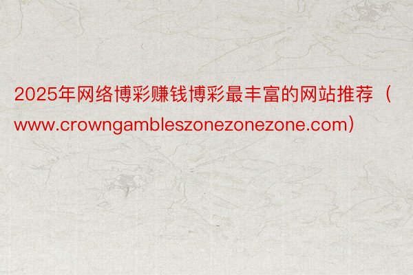 2025年网络博彩赚钱博彩最丰富的网站推荐（www.crowngambleszonezonezone.com）